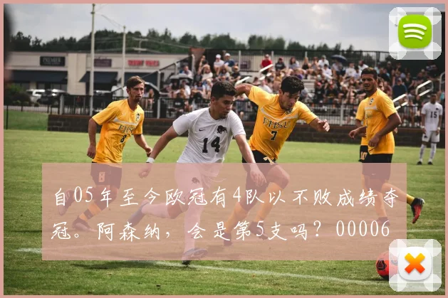 自05年至今欧冠有4队以不败成绩夺冠。阿森纳，会是第5支吗？0000644