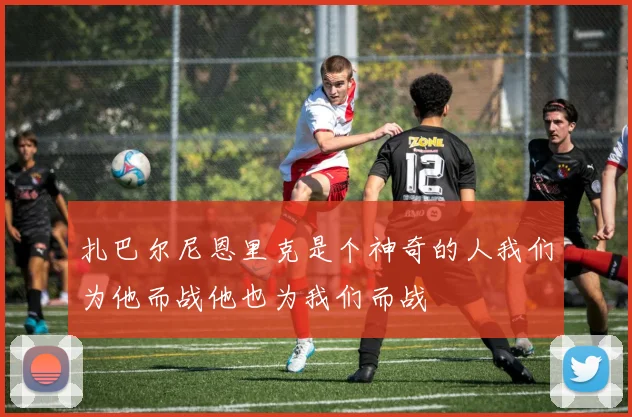 扎巴尔尼恩里克是个神奇的人我们为他而战他也为我们而战